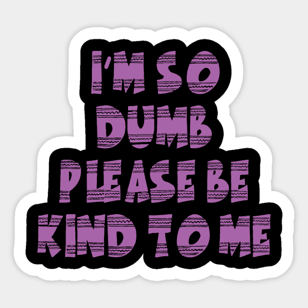 Im So Dumb Please Be Kind To Me Im So Dumb Please Be Kind To Me Sticker Teepublic 2273